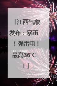 江西气象发布：暴雨！强雷电！最高36℃！